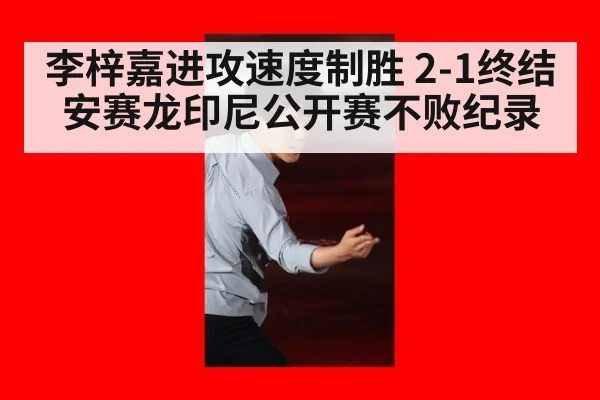 李梓嘉进攻速度制胜 2-1终结安赛龙印尼公开赛不败纪录