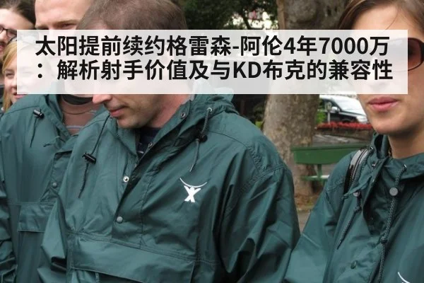 太阳提前续约格雷森-阿伦4年7000万：解析射手价值及与KD布克的兼容性