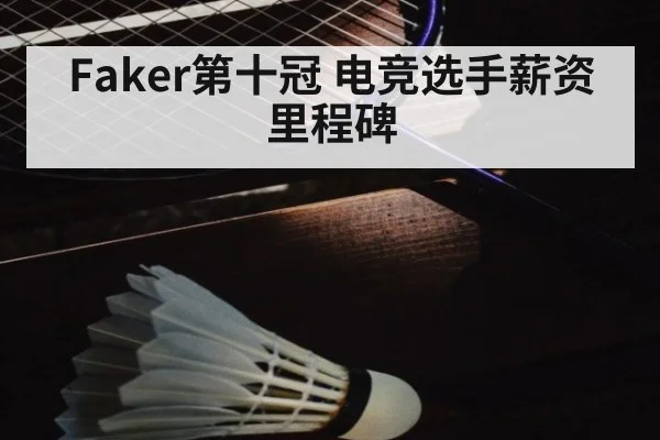 Faker第十冠 电竞选手薪资里程碑