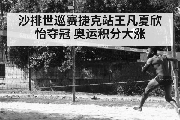 沙排世巡赛捷克站王凡夏欣怡夺冠 奥运积分大涨
