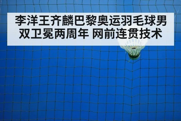 李洋王齐麟巴黎奥运羽毛球男双卫冕两周年 网前连贯技术